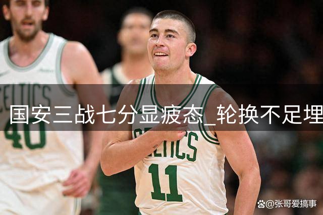 国安三战七分显疲态 轮换不足埋下隐患