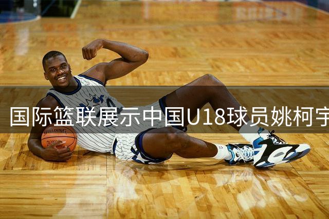 国际篮联展示中国U18球员姚柯宇攻防技巧视频集锦