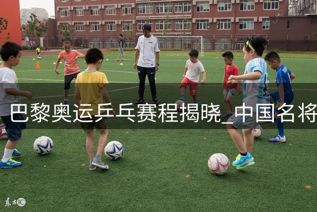巴黎奥运乒乓赛程揭晓 中国名将有望刷新多项纪录