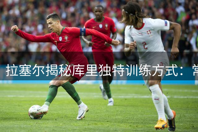 拉塞尔揭秘库里独特训练方式：常规热身时间加练超远三分