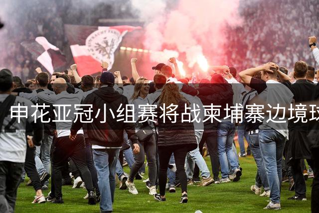 申花亚冠小组赛将战柬埔寨边境球队柴桢