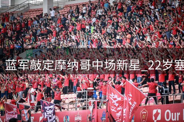 蓝军敲定摩纳哥中场新星 22岁塞内加尔国脚将登陆斯坦福桥