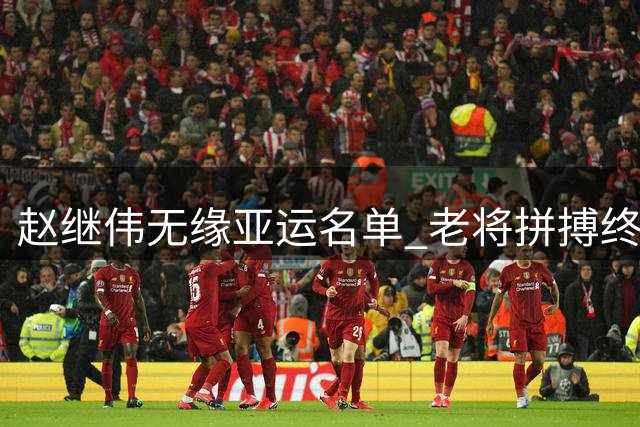 赵继伟无缘亚运名单 老将拼搏终留遗憾