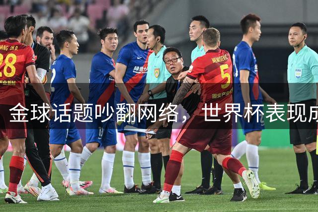 金球话题吵翻网络，世界杯表现成为争论焦点