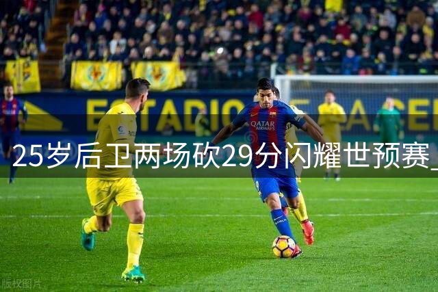 25岁后卫两场砍29分闪耀世预赛 男篮后场新王牌诞生
