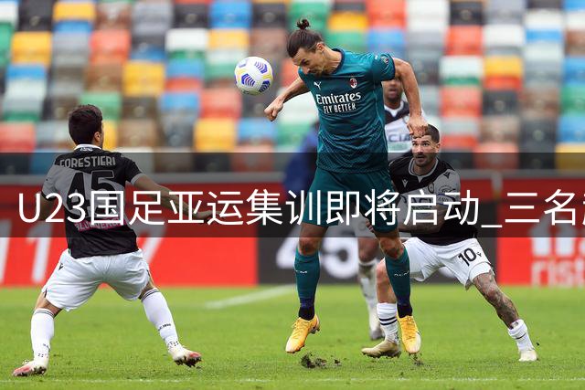 U23国足亚运集训即将启动 三名超龄球员入围名单